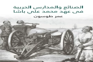 غلاف كتاب الصنائع والمدارس الحربية في عهد محمد علي باشا بقلم عمر طوسون غلاف كتاب الصنائع والمدارس الحربية في عهد محمد علي باشا بقلم عمر طوسون